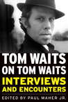 Tom Waits on Tom Waits: Interviews and Encounters Tom Waits on Tom Waits: Interviews and Encounters
