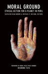 Moral Ground: Ethical Action for a Planet in Peril Moral Ground: Ethical Action for a Planet in Peril