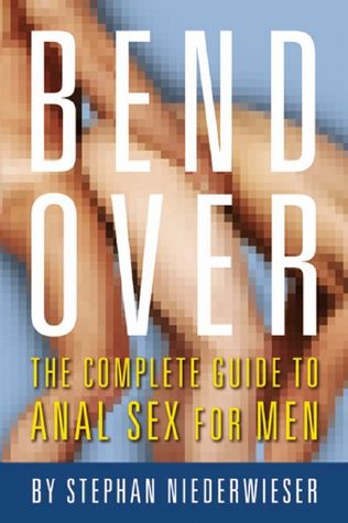 Bend Over: The Complete Guide to Anal Sex for Men Stephan Niederwieser Bend Over: The Complete Guide to Anal Sex for Men Stephan Niederwieser