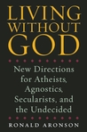 Living Without God: New Directions for Atheists, Agnostics, Secularists, and the Undecided
