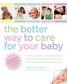 The Better Way to Care for Your Baby: A Week-by-Week Illustrated Companion for Parenting and Protecting Your Child Using the Latest and Safest Techniques