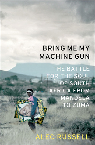 Bring Me My Machine Gun: The Battle for the Soul of South Africa, from Mandela to Zuma