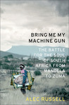 Bring Me My Machine Gun: The Battle for the Soul of South Africa, from Mandela to Zuma