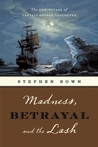 Madness, Betrayal and the Lash: The Epic Voyage of Captain George Vancouver Madness, Betrayal and the Lash: The Epic Voyage of Captain George Vancouver