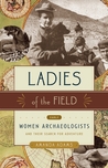 Ladies of the Field: Early Women Archaeologists and Their Search for Adventure Ladies of the Field: Early Women Archaeologists and Their Search for Adventure