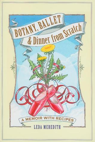 Botany, Ballet & Dinner from Scratch: A Memoir with Recipes