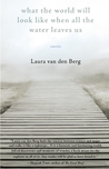 What the World Will Look Like When All the Water Leaves Us by Laura van den Berg