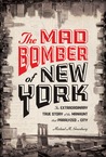 The Mad Bomber of New York: The Extraordinary True Story of the Manhunt That Paralyzed a City