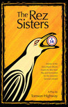The Rez Sisters: A Play in Two Acts The Rez Sisters: A Play in Two Acts