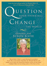 Question Your Thinking, Change The World: Quotations from Byron Katie Question Your Thinking, Change The World: Quotations from Byron Katie