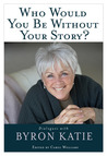 Who Would You Be Without Your Story?: Dialogues with Byron Katie Who Would You Be Without Your Story?: Dialogues with Byron Katie