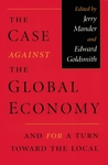 The Case Against the Global Economy: And for a Turn toward the Local The Case Against the Global Economy: And for a Turn toward the Local