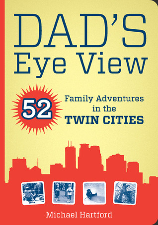 Dad's Eye View: 52 Family Adventures in the Twin Cities