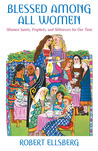 Blessed Among All Women: Women Saints, Prophets, and Witnesses for Our Time