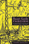 Avant-Garde Fascism: The Mobilization of Myth, Art, and Culture in France, 1909-1939 Avant-Garde Fascism: The Mobilization of Myth, Art, and Culture in France, 1909-1939