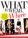 What to Wear, Where: The How-to Handbook for Any Style Situation What to Wear, Where: The How-to Handbook for Any Style Situation