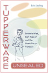 Tupperware Unsealed: Brownie Wise, Earl Tupper, and the Home Party Pioneers