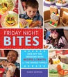 Friday Night Bites: Kick off the Weekend with Recipes and Crafts for the Whole Family Friday Night Bites: Kick off the Weekend with Recipes and Crafts for the Whole Family