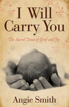 I Will Carry You: The Sacred Dance of Grief and Joy I Will Carry You: The Sacred Dance of Grief and Joy