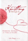 Knitting Through It: Inspiring Stories for Times of Trouble Knitting Through It: Inspiring Stories for Times of Trouble
