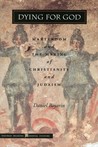 Dying for God: Martyrdom and the Making of Christianity and Judaism Dying for God: Martyrdom and the Making of Christianity and Judaism