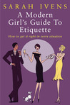 A Modern Girl's Guide to Etiquette: How to Get It Right in Every Situation A Modern Girl's Guide to Etiquette: How to Get It Right in Every Situation