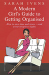 A Modern Girl's Guide to Getting Organised: How to Save Time and Stress and Avoid Sleepless Nights A Modern Girl's Guide to Getting Organised: How to Save Time and Stress and Avoid Sleepless Nights