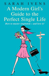 A Modern Girl's Guide to the Perfect Single Life: How to Master Singledom - and Love It! A Modern Girl's Guide to the Perfect Single Life: How to Master Singledom - and Love It!
