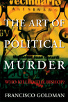 The Art of Political Murder by Francisco Goldman The Art of Political Murder by Francisco Goldman