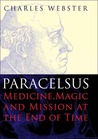 Paracelsus: Medicine, Magic and Mission at the End of Time