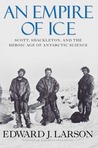 An Empire of Ice: Scott, Shackleton, and the Heroic Age of Antarctic Science An Empire of Ice: Scott, Shackleton, and the Heroic Age of Antarctic Science