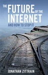 The Future of the Internet and How to Stop It by Jonathan Zittrain The Future of the Internet and How to Stop It by Jonathan Zittrain