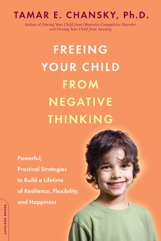 freeing your child from negative thinking powerful practical strategies to build a lifetime of resilience flexibility and happiness paperback 2008 author tamar e chansky