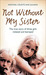 Not Without My Sister: The True Story of Three Girls Violated and Betrayed by Those They Trusted