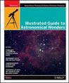 Illustrated Guide to Astronomical Wonders: From Novice to Master Observer Illustrated Guide to Astronomical Wonders: From Novice to Master Observer