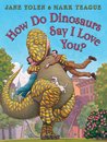 How Do Dinosaurs Say I Love You? by Jane Yolen How Do Dinosaurs Say I Love You? by Jane Yolen