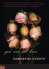You Are Not Here by Samantha Schutz You Are Not Here by Samantha Schutz