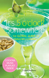 It's 5 O'Clock Somewhere: The Global Guide to Fabulous Cocktails It's 5 O'Clock Somewhere: The Global Guide to Fabulous Cocktails
