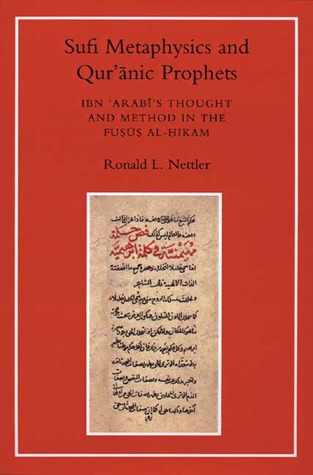 Sufi Metaphysics and Quranic Prophets: Ibn 'Arabi's Thought and Method in the Fusus al-Hikam