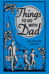 Things to Do With Dad: Lots of Fun for Everyone Things to Do With Dad: Lots of Fun for Everyone