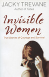 Invisible Women: True Stories of Courage And Survival Invisible Women: True Stories of Courage And Survival