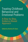Treating Childhood Behavioral and Emotional Problems: A Step-by-Step, Evidence-Based Approach Treating Childhood Behavioral and Emotional Problems: A Step-by-Step, Evidence-Based Approach