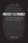 Protect Your Privacy: How to Protect Your Identity as well as Your Financial, Personal, and Computer Records in an Age of Constant Surveillance