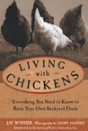 Living with Chickens: Everything You Need to Know to Raise Your Own Backyard Flock