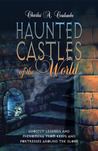 Haunted Castles of the World: Ghostly Legends and Phenomena from Keeps and Fortresses Around the Globe Haunted Castles of the World: Ghostly Legends and Phenomena from Keeps and Fortresses Around the Globe