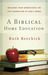 A Biblical Home Education: Building Your Homeschool on the Foundation of God's Word