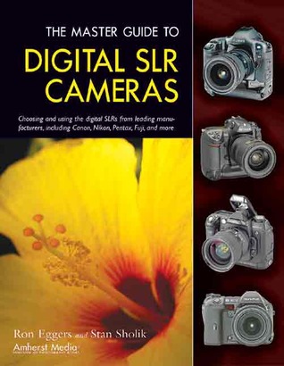 The Master Guide to Digital SLR Cameras: Choosing and Using the Digital SLRs from Leading Manufacturers, Including Canon, Nikon, Pentax, Fuji, and More Ron Eggers The Master Guide to Digital SLR Cameras: Choosing and Using the Digital SLRs from Leading Manufacturers, Including Canon, Nikon, Pentax, Fuji, and More Ron Eggers