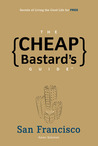 The Cheap Bastard's Guide to San Francisco: Secrets of Living the Good Life--for Free!