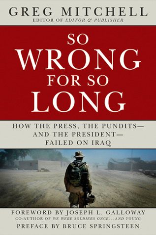 So Wrong for So Long: How the Press, the Pundits--and the President--Failed on Iraq