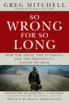 So Wrong for So Long: How the Press, the Pundits--and the President--Failed on Iraq